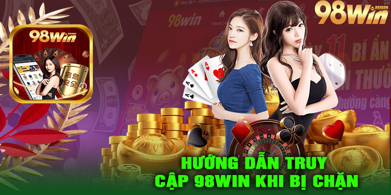 Hướng dẫn truy cập 98Win khi bị chặn